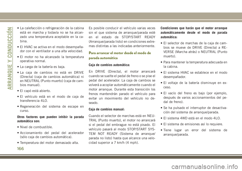 JEEP CHEROKEE 2018 Manual de Empleo y Cuidado (in Spanish) • La calefacción o refrigeración de la cabina
está en marcha y todavía no se ha alcan-
zado una temperatura aceptable en la ca-
bina.
• El HVAC se activa en el modo desempaña-
dor con el vent JEEP CHEROKEE 2018 Manual de Empleo y Cuidado (in Spanish) • La calefacción o refrigeración de la cabina
está en marcha y todavía no se ha alcan-
zado una temperatura aceptable en la ca-
bina.
• El HVAC se activa en el modo desempaña-
dor con el vent