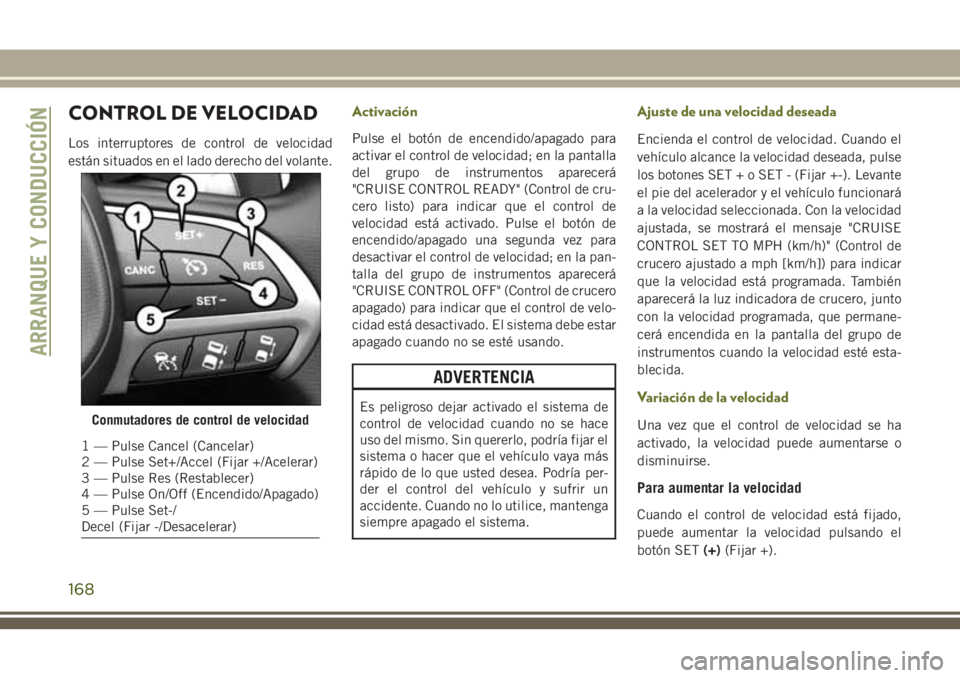 JEEP CHEROKEE 2018 Manual de Empleo y Cuidado (in Spanish) CONTROL DE VELOCIDAD
Los interruptores de control de velocidad
están situados en el lado derecho del volante.
Activación
Pulse el botón de encendido/apagado para
activar el control de velocidad; en JEEP CHEROKEE 2018 Manual de Empleo y Cuidado (in Spanish) CONTROL DE VELOCIDAD
Los interruptores de control de velocidad
están situados en el lado derecho del volante.
Activación
Pulse el botón de encendido/apagado para
activar el control de velocidad; en