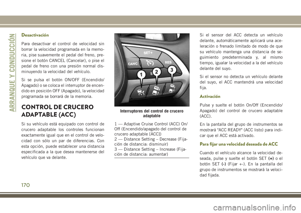 JEEP CHEROKEE 2018 Manual de Empleo y Cuidado (in Spanish) Desactivación
Para desactivar el control de velocidad sin
borrar la velocidad programada en la memo-
ria, pise suavemente el pedal del freno, pre-
sione el botón CANCEL (Cancelar), o pise el
pedal d JEEP CHEROKEE 2018 Manual de Empleo y Cuidado (in Spanish) Desactivación
Para desactivar el control de velocidad sin
borrar la velocidad programada en la memo-
ria, pise suavemente el pedal del freno, pre-
sione el botón CANCEL (Cancelar), o pise el
pedal d