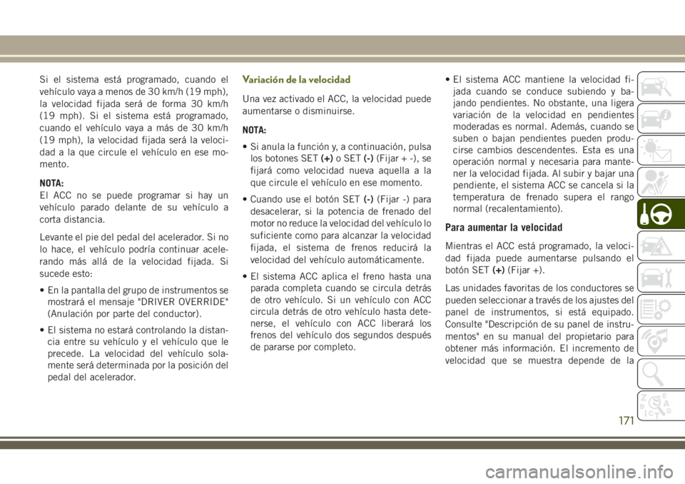 JEEP CHEROKEE 2018 Manual de Empleo y Cuidado (in Spanish) Si el sistema está programado, cuando el
vehÃculo vaya a menos de 30 km/h (19 mph),
la velocidad fijada será de forma 30 km/h
(19 mph). Si el sistema está programado,
cuando el vehÃculo vaya a mà JEEP CHEROKEE 2018 Manual de Empleo y Cuidado (in Spanish) Si el sistema está programado, cuando el
vehÃculo vaya a menos de 30 km/h (19 mph),
la velocidad fijada será de forma 30 km/h
(19 mph). Si el sistema está programado,
cuando el vehÃculo vaya a mÃ