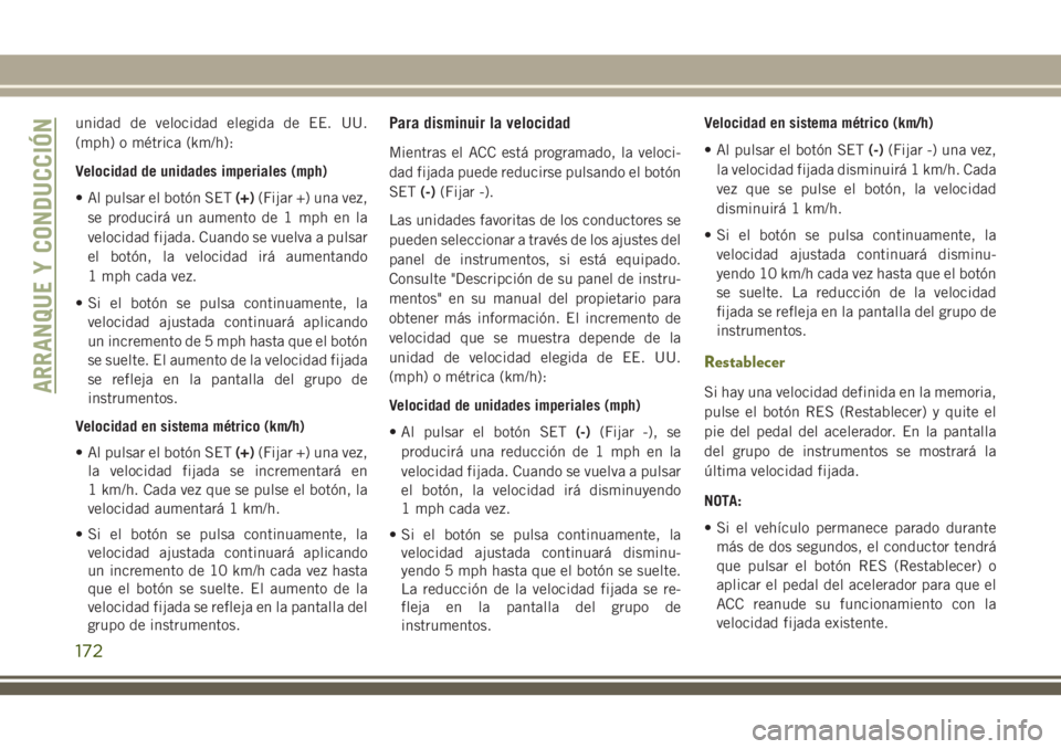 JEEP CHEROKEE 2018 Manual de Empleo y Cuidado (in Spanish) unidad de velocidad elegida de EE. UU.
(mph) o métrica (km/h):
Velocidad de unidades imperiales (mph)
• Al pulsar el botón SET(+)(Fijar +) una vez,
se producirá un aumento de 1 mph en la
velocida JEEP CHEROKEE 2018 Manual de Empleo y Cuidado (in Spanish) unidad de velocidad elegida de EE. UU.
(mph) o métrica (km/h):
Velocidad de unidades imperiales (mph)
• Al pulsar el botón SET(+)(Fijar +) una vez,
se producirá un aumento de 1 mph en la
velocida