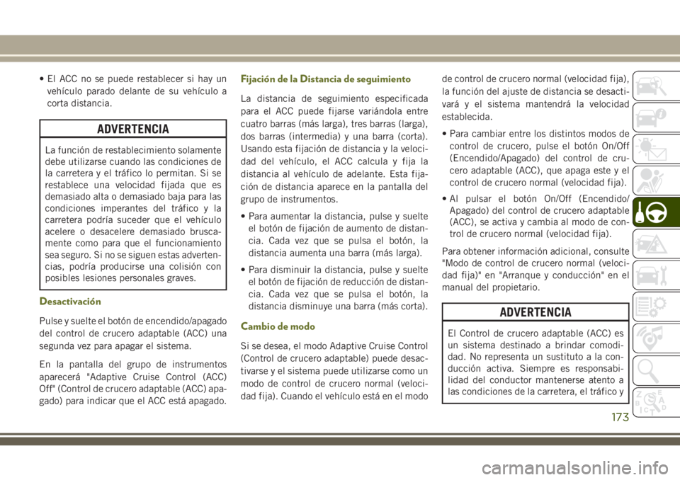JEEP CHEROKEE 2018 Manual de Empleo y Cuidado (in Spanish) • El ACC no se puede restablecer si hay un
vehÃculo parado delante de su vehÃculo a
corta distancia.
ADVERTENCIA
La función de restablecimiento solamente
debe utilizarse cuando las condiciones de JEEP CHEROKEE 2018 Manual de Empleo y Cuidado (in Spanish) • El ACC no se puede restablecer si hay un
vehÃculo parado delante de su vehÃculo a
corta distancia.
ADVERTENCIA
La función de restablecimiento solamente
debe utilizarse cuando las condiciones de