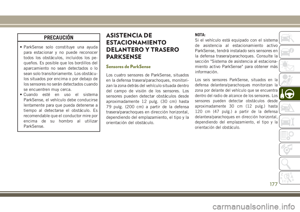 JEEP CHEROKEE 2018 Manual de Empleo y Cuidado (in Spanish) PRECAUCIÓN
• ParkSense solo constituye una ayuda
para estacionar y no puede reconocer
todos los obstáculos, incluidos los pe-
queños. Es posible que los bordillos del
aparcamiento no sean detecta JEEP CHEROKEE 2018 Manual de Empleo y Cuidado (in Spanish) PRECAUCIÓN
• ParkSense solo constituye una ayuda
para estacionar y no puede reconocer
todos los obstáculos, incluidos los pe-
queños. Es posible que los bordillos del
aparcamiento no sean detecta