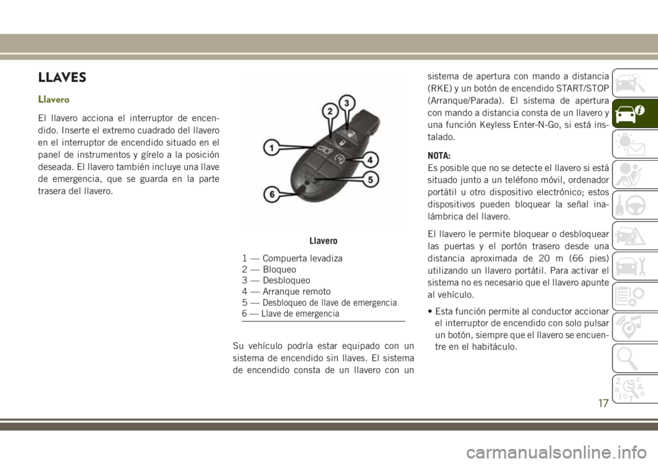 JEEP CHEROKEE 2018  Manual de Empleo y Cuidado (in Spanish) LLAVES
Llavero
El llavero acciona el interruptor de encen-
dido. Inserte el extremo cuadrado del llavero
en el interruptor de encendido situado en el
panel de instrumentos y gírelo a la posición
des