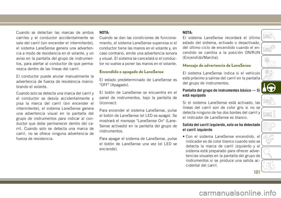JEEP CHEROKEE 2018 Manual de Empleo y Cuidado (in Spanish) Cuando se detectan las marcas de ambos
carriles y el conductor accidentalmente se
sale del carril (sin encender el intermitente),
el sistema LaneSense genera una adverten-
cia a modo de resistencia en JEEP CHEROKEE 2018 Manual de Empleo y Cuidado (in Spanish) Cuando se detectan las marcas de ambos
carriles y el conductor accidentalmente se
sale del carril (sin encender el intermitente),
el sistema LaneSense genera una adverten-
cia a modo de resistencia en
