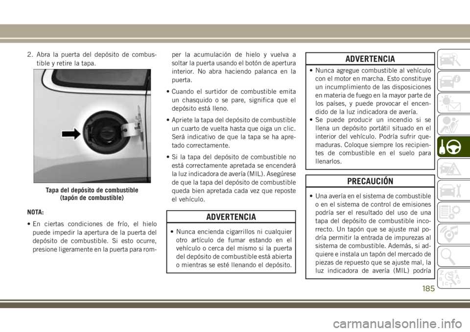 JEEP CHEROKEE 2018 Manual de Empleo y Cuidado (in Spanish) 2. Abra la puerta del depósito de combus-
tible y retire la tapa.
NOTA:
• En ciertas condiciones de frío, el hielo
puede impedir la apertura de la puerta del
depósito de combustible. Si esto ocur JEEP CHEROKEE 2018 Manual de Empleo y Cuidado (in Spanish) 2. Abra la puerta del depósito de combus-
tible y retire la tapa.
NOTA:
• En ciertas condiciones de frío, el hielo
puede impedir la apertura de la puerta del
depósito de combustible. Si esto ocur