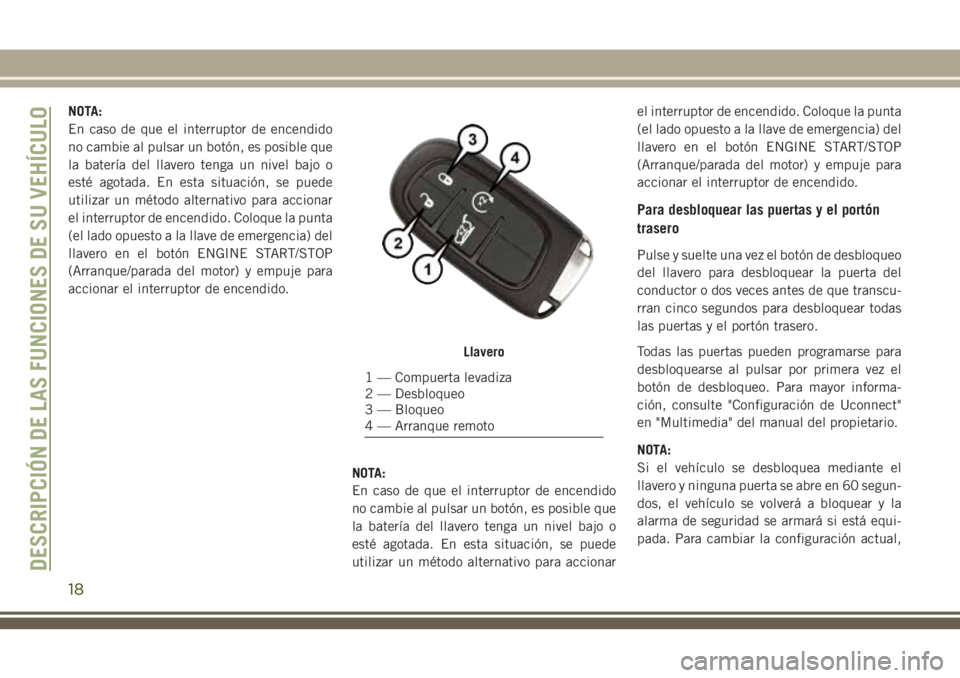 JEEP CHEROKEE 2018  Manual de Empleo y Cuidado (in Spanish) NOTA:
En caso de que el interruptor de encendido
no cambie al pulsar un botón, es posible que
la batería del llavero tenga un nivel bajo o
esté agotada. En esta situación, se puede
utilizar un mé