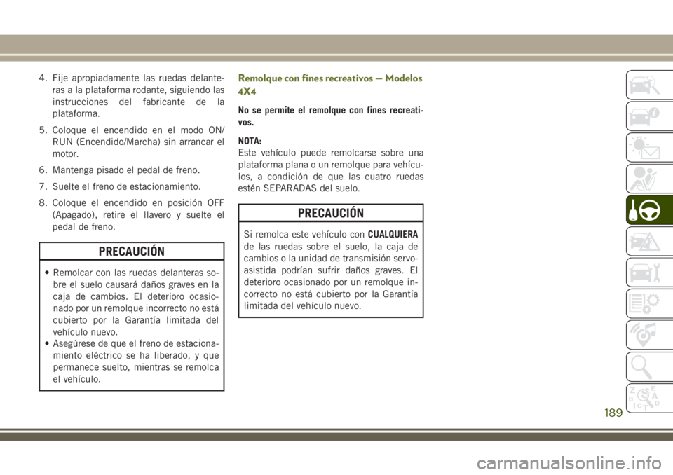 JEEP CHEROKEE 2018 Manual de Empleo y Cuidado (in Spanish) 4. Fije apropiadamente las ruedas delante-
ras a la plataforma rodante, siguiendo las
instrucciones del fabricante de la
plataforma.
5. Coloque el encendido en el modo ON/
RUN (Encendido/Marcha) sin a JEEP CHEROKEE 2018 Manual de Empleo y Cuidado (in Spanish) 4. Fije apropiadamente las ruedas delante-
ras a la plataforma rodante, siguiendo las
instrucciones del fabricante de la
plataforma.
5. Coloque el encendido en el modo ON/
RUN (Encendido/Marcha) sin a
