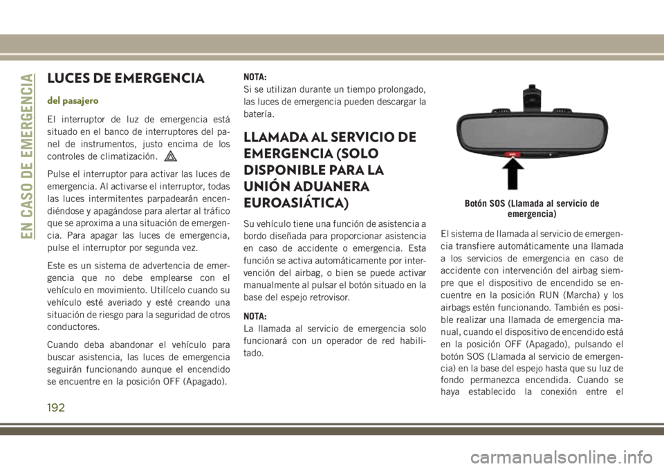 JEEP CHEROKEE 2018 Manual de Empleo y Cuidado (in Spanish) LUCES DE EMERGENCIA
del pasajero
El interruptor de luz de emergencia está
situado en el banco de interruptores del pa-
nel de instrumentos, justo encima de los
controles de climatización.
Pulse el i JEEP CHEROKEE 2018 Manual de Empleo y Cuidado (in Spanish) LUCES DE EMERGENCIA
del pasajero
El interruptor de luz de emergencia está
situado en el banco de interruptores del pa-
nel de instrumentos, justo encima de los
controles de climatización.
Pulse el i