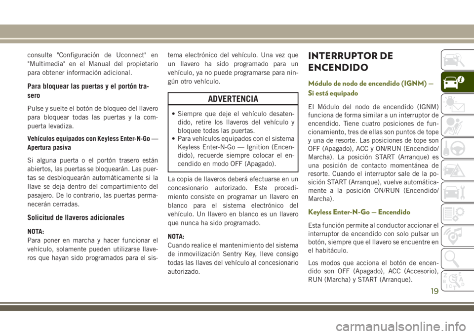 JEEP CHEROKEE 2018  Manual de Empleo y Cuidado (in Spanish) consulte "Configuración de Uconnect" en
"Multimedia" en el Manual del propietario
para obtener información adicional.
Para bloquear las puertas y el portón tra-
sero
Pulse y suelte 