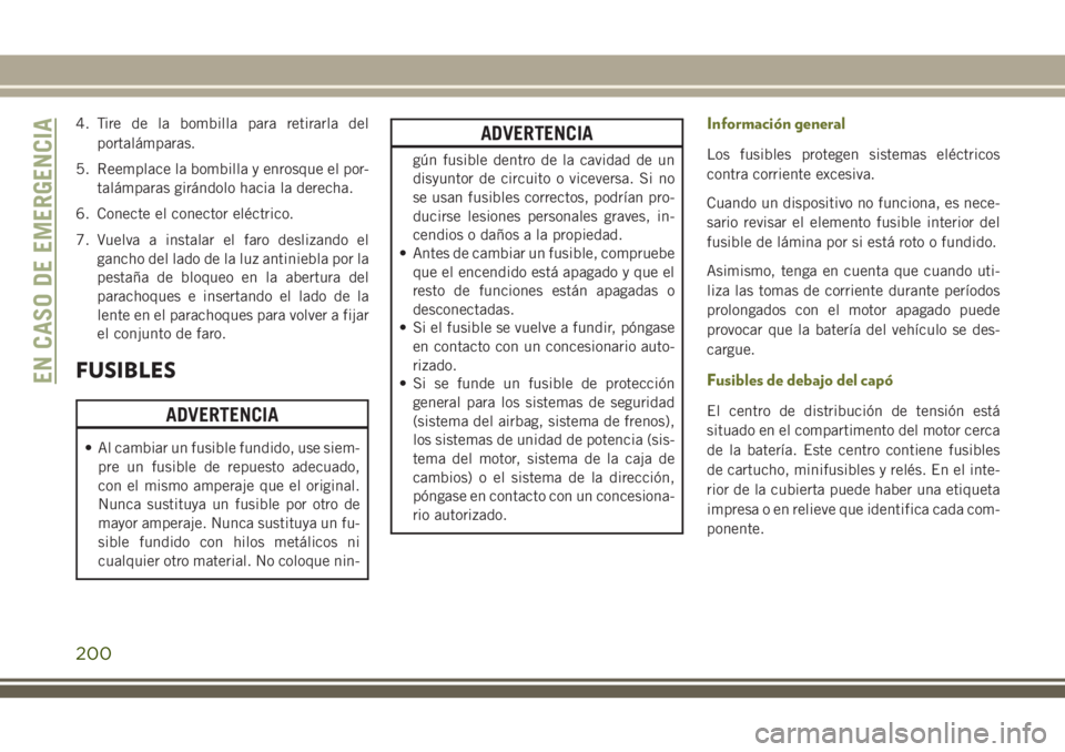 JEEP CHEROKEE 2018 Manual de Empleo y Cuidado (in Spanish) 4. Tire de la bombilla para retirarla del
portalámparas.
5. Reemplace la bombilla y enrosque el por-
talámparas girándolo hacia la derecha.
6. Conecte el conector eléctrico.
7. Vuelva a instalar e JEEP CHEROKEE 2018 Manual de Empleo y Cuidado (in Spanish) 4. Tire de la bombilla para retirarla del
portalámparas.
5. Reemplace la bombilla y enrosque el por-
talámparas girándolo hacia la derecha.
6. Conecte el conector eléctrico.
7. Vuelva a instalar e