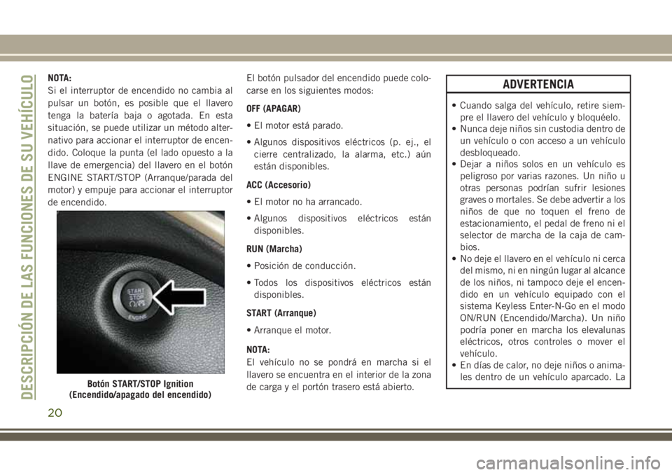 JEEP CHEROKEE 2018  Manual de Empleo y Cuidado (in Spanish) NOTA:
Si el interruptor de encendido no cambia al
pulsar un botón, es posible que el llavero
tenga la batería baja o agotada. En esta
situación, se puede utilizar un método alter-
nativo para acci