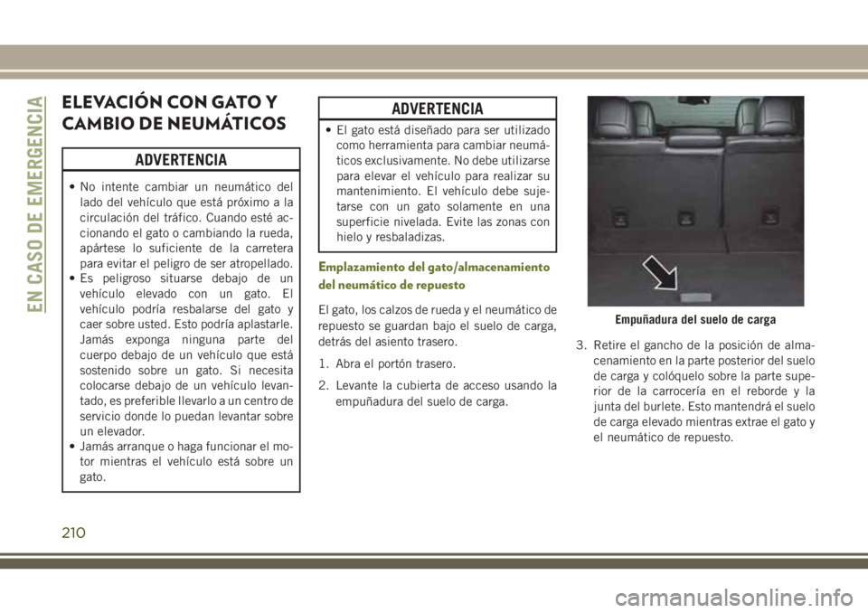 JEEP CHEROKEE 2018 Manual de Empleo y Cuidado (in Spanish) ELEVACIÓN CON GATO Y
CAMBIO DE NEUMÁTICOS
ADVERTENCIA
• No intente cambiar un neumático del
lado del vehículo que está próximo a la
circulación del tráfico. Cuando esté ac-
cionando el gato JEEP CHEROKEE 2018 Manual de Empleo y Cuidado (in Spanish) ELEVACIÓN CON GATO Y
CAMBIO DE NEUMÁTICOS
ADVERTENCIA
• No intente cambiar un neumático del
lado del vehículo que está próximo a la
circulación del tráfico. Cuando esté ac-
cionando el gato