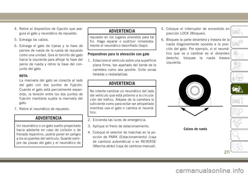 JEEP CHEROKEE 2018 Manual de Empleo y Cuidado (in Spanish) 4. Retire el dispositivo de fijación que ase-
gura el gato y neumático de repuesto.
5. Extraiga los calzos.
6. Extraiga el gato de tijeras y la llave de
pernos de rueda de la rueda de repuesto
como JEEP CHEROKEE 2018 Manual de Empleo y Cuidado (in Spanish) 4. Retire el dispositivo de fijación que ase-
gura el gato y neumático de repuesto.
5. Extraiga los calzos.
6. Extraiga el gato de tijeras y la llave de
pernos de rueda de la rueda de repuesto
como