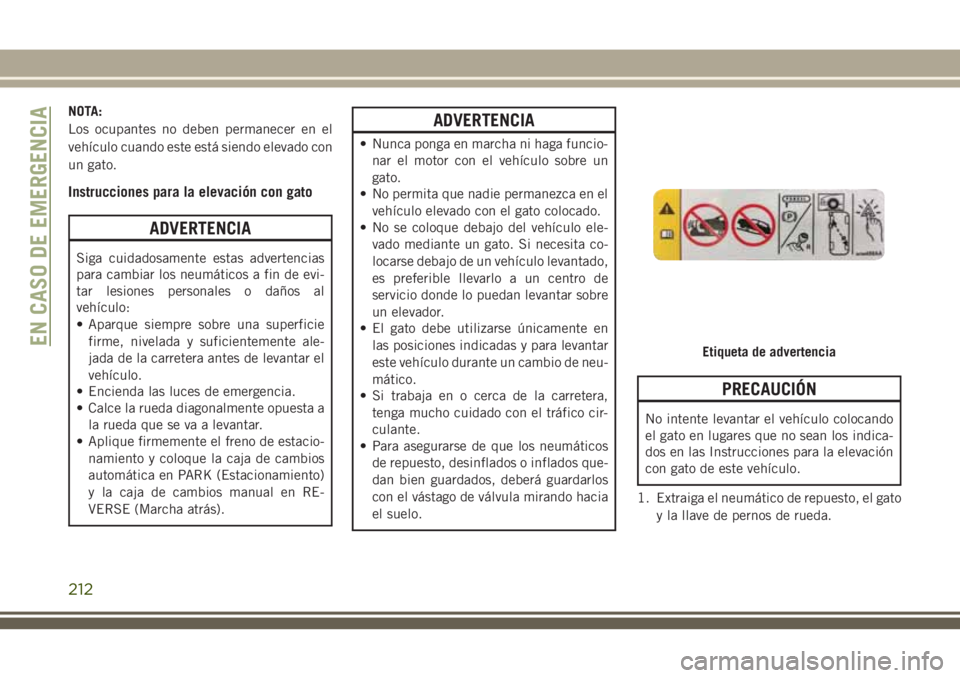 JEEP CHEROKEE 2018 Manual de Empleo y Cuidado (in Spanish) NOTA:
Los ocupantes no deben permanecer en el
vehículo cuando este está siendo elevado con
un gato.
Instrucciones para la elevación con gato
ADVERTENCIA
Siga cuidadosamente estas advertencias
para JEEP CHEROKEE 2018 Manual de Empleo y Cuidado (in Spanish) NOTA:
Los ocupantes no deben permanecer en el
vehículo cuando este está siendo elevado con
un gato.
Instrucciones para la elevación con gato
ADVERTENCIA
Siga cuidadosamente estas advertencias
para