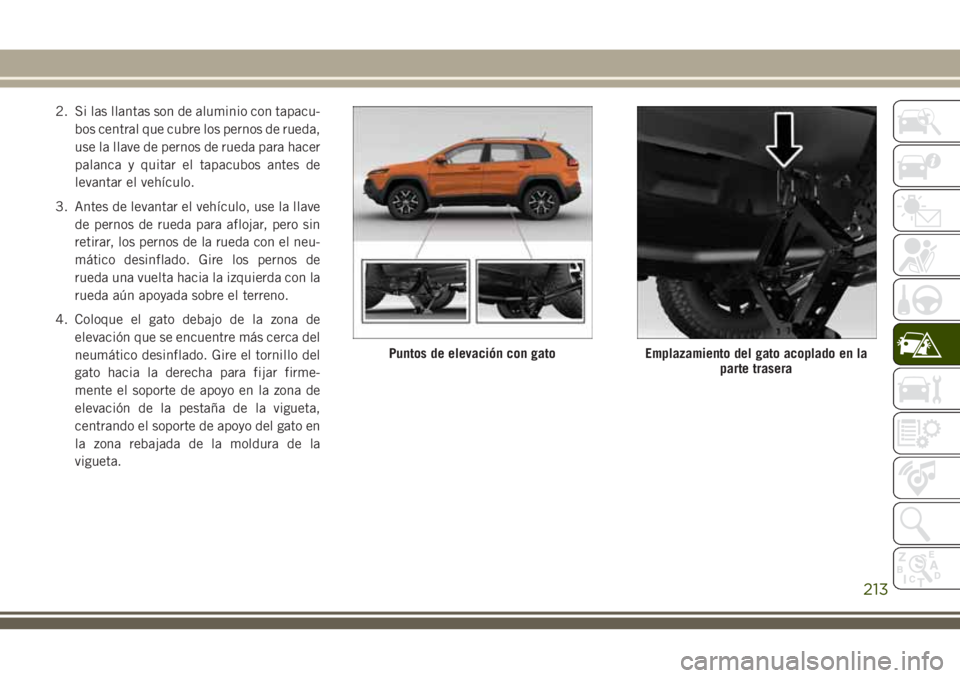 JEEP CHEROKEE 2018 Manual de Empleo y Cuidado (in Spanish) 2. Si las llantas son de aluminio con tapacu-
bos central que cubre los pernos de rueda,
use la llave de pernos de rueda para hacer
palanca y quitar el tapacubos antes de
levantar el vehículo.
3. Ant JEEP CHEROKEE 2018 Manual de Empleo y Cuidado (in Spanish) 2. Si las llantas son de aluminio con tapacu-
bos central que cubre los pernos de rueda,
use la llave de pernos de rueda para hacer
palanca y quitar el tapacubos antes de
levantar el vehículo.
3. Ant