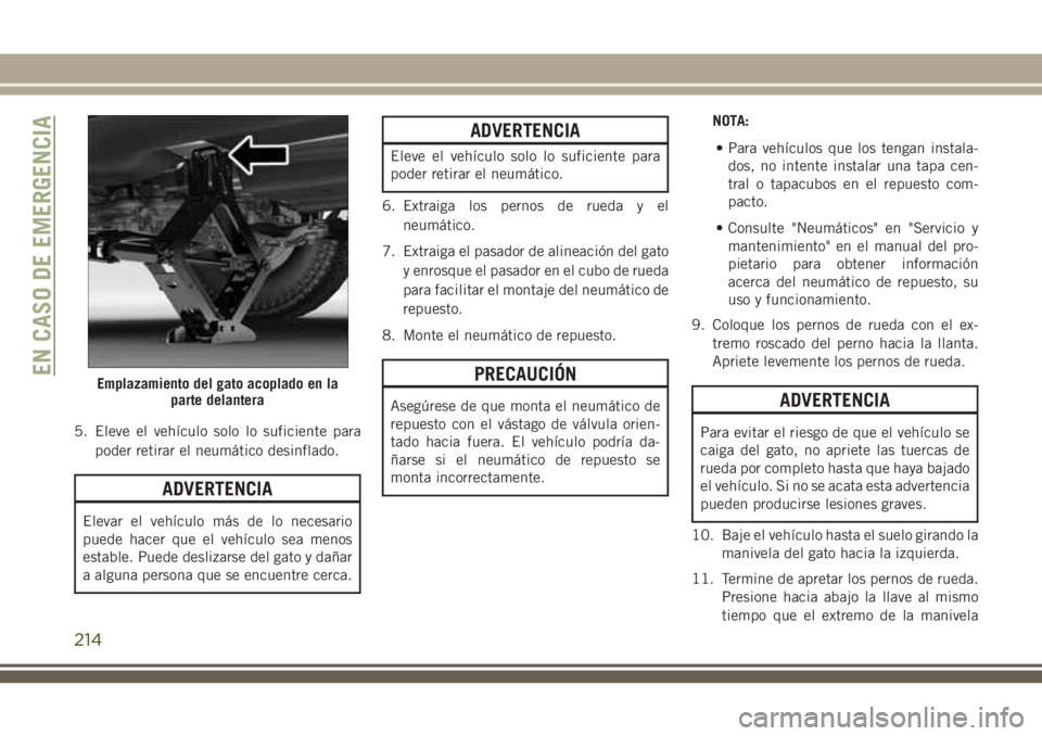 JEEP CHEROKEE 2018 Manual de Empleo y Cuidado (in Spanish) 5. Eleve el vehículo solo lo suficiente para
poder retirar el neumático desinflado.
ADVERTENCIA
Elevar el vehículo más de lo necesario
puede hacer que el vehículo sea menos
estable. Puede desliza JEEP CHEROKEE 2018 Manual de Empleo y Cuidado (in Spanish) 5. Eleve el vehículo solo lo suficiente para
poder retirar el neumático desinflado.
ADVERTENCIA
Elevar el vehículo más de lo necesario
puede hacer que el vehículo sea menos
estable. Puede desliza