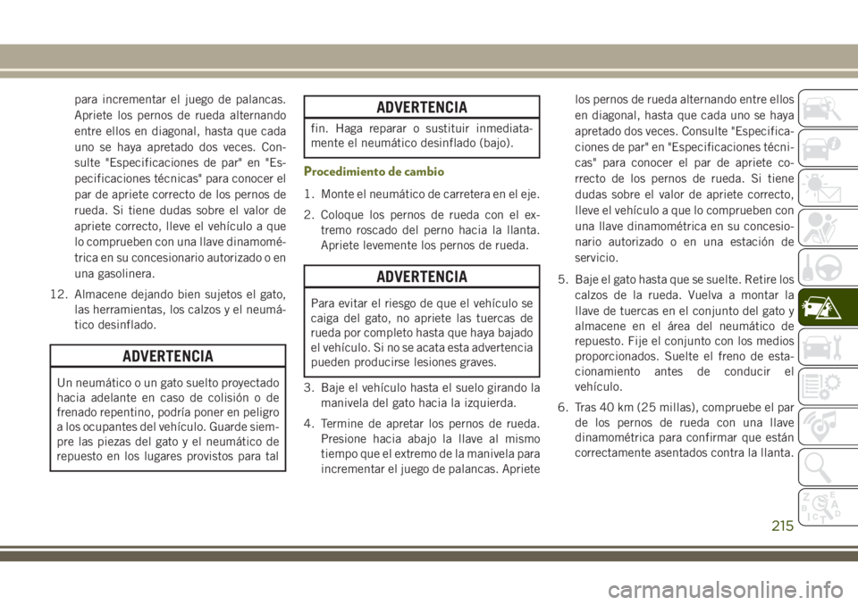 JEEP CHEROKEE 2018 Manual de Empleo y Cuidado (in Spanish) para incrementar el juego de palancas.
Apriete los pernos de rueda alternando
entre ellos en diagonal, hasta que cada
uno se haya apretado dos veces. Con-
sulte "Especificaciones de par" en JEEP CHEROKEE 2018 Manual de Empleo y Cuidado (in Spanish) para incrementar el juego de palancas.
Apriete los pernos de rueda alternando
entre ellos en diagonal, hasta que cada
uno se haya apretado dos veces. Con-
sulte "Especificaciones de par" en