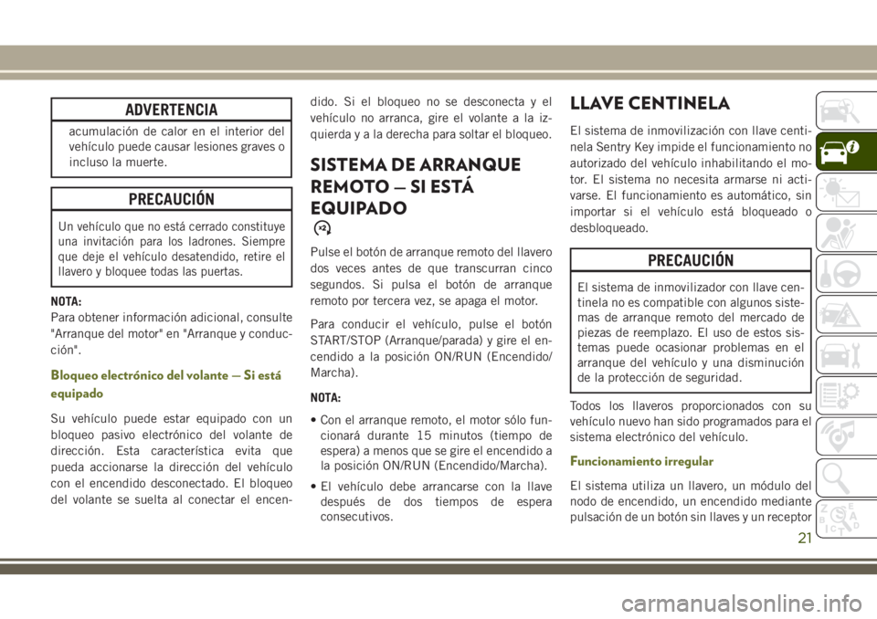 JEEP CHEROKEE 2018  Manual de Empleo y Cuidado (in Spanish) ADVERTENCIA
acumulación de calor en el interior del
vehículo puede causar lesiones graves o
incluso la muerte.
PRECAUCIÓN
Un vehículo que no está cerrado constituye
una invitación para los ladro