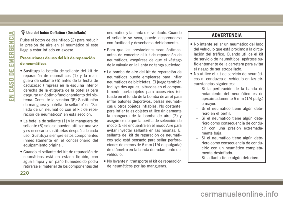 JEEP CHEROKEE 2018  Manual de Empleo y Cuidado (in Spanish) Uso del botón Deflation (Desinflado)
Pulse el botón de desinflado (2) para reducir
la presión de aire en el neumático si este
llega a estar inflado en exceso.
Precauciones de uso del kit de repara