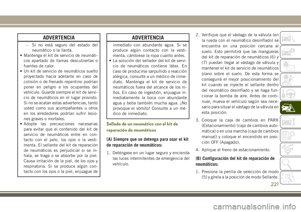 JEEP CHEROKEE 2018  Manual de Empleo y Cuidado (in Spanish) ADVERTENCIA
– Si no está seguro del estado del
neumático o la llanta.
• Mantenga el kit de servicio de neumáti-
cos apartado de llamas descubiertas o
fuentes de calor.
• Un kit de servicio de