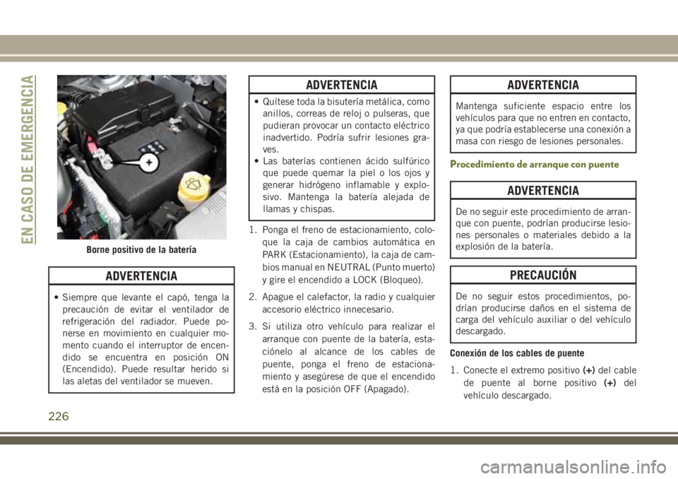JEEP CHEROKEE 2018  Manual de Empleo y Cuidado (in Spanish) ADVERTENCIA
• Siempre que levante el capó, tenga la
precaución de evitar el ventilador de
refrigeración del radiador. Puede po-
nerse en movimiento en cualquier mo-
mento cuando el interruptor de