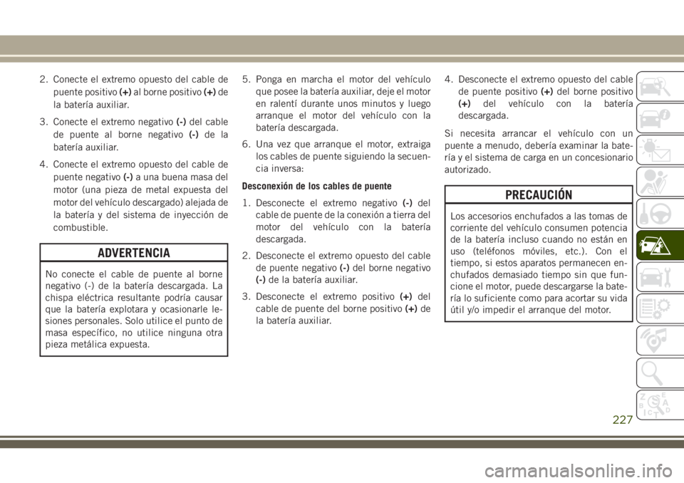 JEEP CHEROKEE 2018  Manual de Empleo y Cuidado (in Spanish) 2. Conecte el extremo opuesto del cable de
puente positivo(+)al borne positivo(+)de
la batería auxiliar.
3. Conecte el extremo negativo(-)del cable
de puente al borne negativo(-)de la
batería auxili