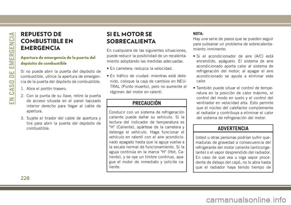 JEEP CHEROKEE 2018  Manual de Empleo y Cuidado (in Spanish) REPUESTO DE
COMBUSTIBLE EN
EMERGENCIA
Apertura de emergencia de la puerta del
depósito de combustible
Si no puede abrir la puerta del depósito de
combustible, utilice la apertura de emergen-
cia de 