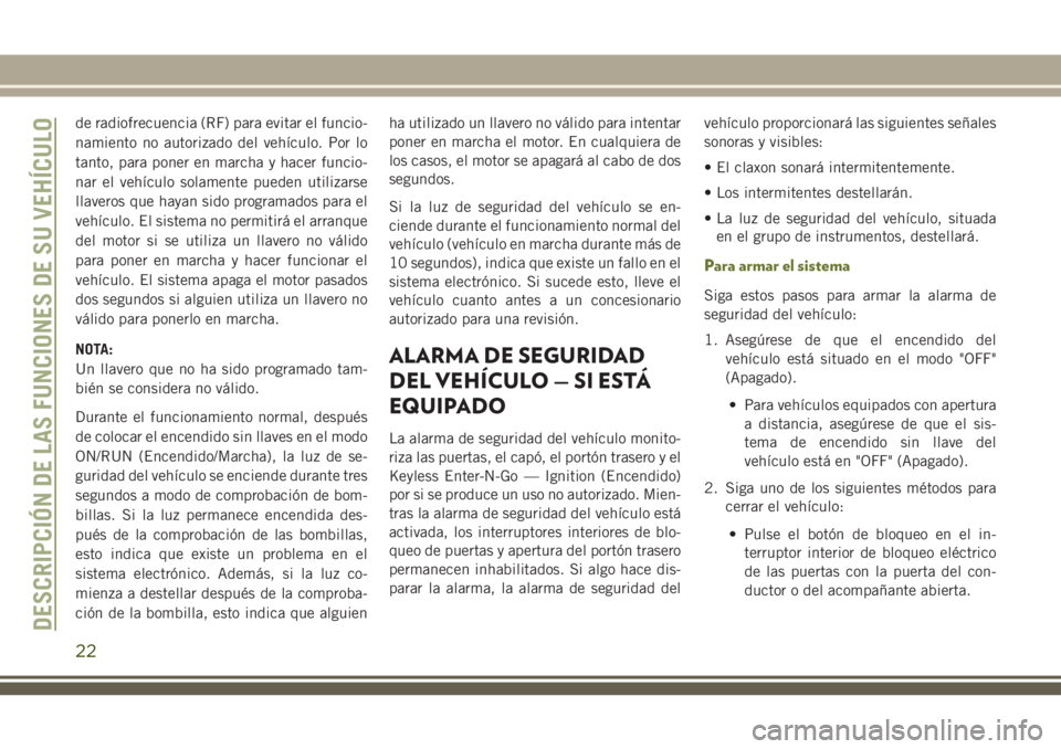 JEEP CHEROKEE 2018  Manual de Empleo y Cuidado (in Spanish) de radiofrecuencia (RF) para evitar el funcio-
namiento no autorizado del vehículo. Por lo
tanto, para poner en marcha y hacer funcio-
nar el vehículo solamente pueden utilizarse
llaveros que hayan 