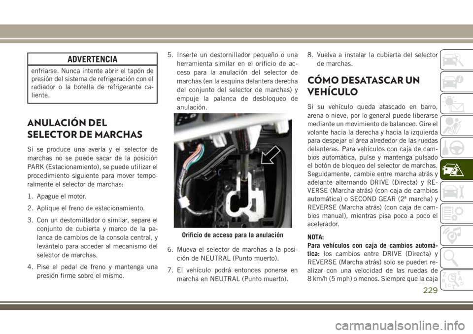 JEEP CHEROKEE 2018 Manual de Empleo y Cuidado (in Spanish) ADVERTENCIA
enfriarse. Nunca intente abrir el tapón de
presión del sistema de refrigeración con el
radiador o la botella de refrigerante ca-
liente.
ANULACIÓN DEL
SELECTOR DE MARCHAS
Si se produce JEEP CHEROKEE 2018 Manual de Empleo y Cuidado (in Spanish) ADVERTENCIA
enfriarse. Nunca intente abrir el tapón de
presión del sistema de refrigeración con el
radiador o la botella de refrigerante ca-
liente.
ANULACIÓN DEL
SELECTOR DE MARCHAS
Si se produce