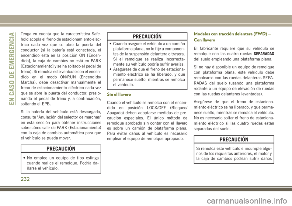 JEEP CHEROKEE 2018 Manual de Empleo y Cuidado (in Spanish) Tenga en cuenta que la característica Safe-
hold acopla el freno de estacionamiento eléc-
trico cada vez que se abre la puerta del
conductor (si la batería está conectada, el
encendido está en la JEEP CHEROKEE 2018 Manual de Empleo y Cuidado (in Spanish) Tenga en cuenta que la característica Safe-
hold acopla el freno de estacionamiento eléc-
trico cada vez que se abre la puerta del
conductor (si la batería está conectada, el
encendido está en la