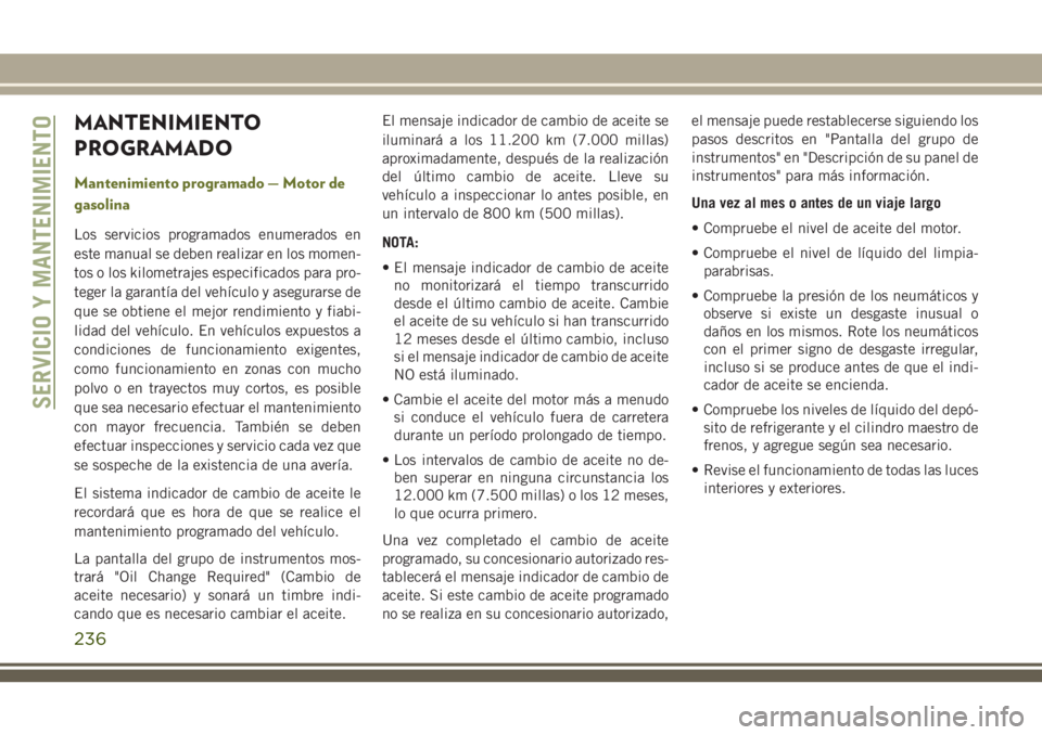 JEEP CHEROKEE 2018 Manual de Empleo y Cuidado (in Spanish) MANTENIMIENTO
PROGRAMADO
Mantenimiento programado — Motor de
gasolina
Los servicios programados enumerados en
este manual se deben realizar en los momen-
tos o los kilometrajes especificados para pr JEEP CHEROKEE 2018 Manual de Empleo y Cuidado (in Spanish) MANTENIMIENTO
PROGRAMADO
Mantenimiento programado — Motor de
gasolina
Los servicios programados enumerados en
este manual se deben realizar en los momen-
tos o los kilometrajes especificados para pr