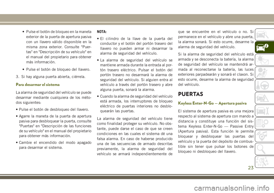 JEEP CHEROKEE 2018  Manual de Empleo y Cuidado (in Spanish) • Pulse el botón de bloqueo en la maneta
exterior de la puerta de apertura pasiva
con un llavero válido disponible en la
misma zona exterior. Consulte "Puer-
tas" en "Descripción de s