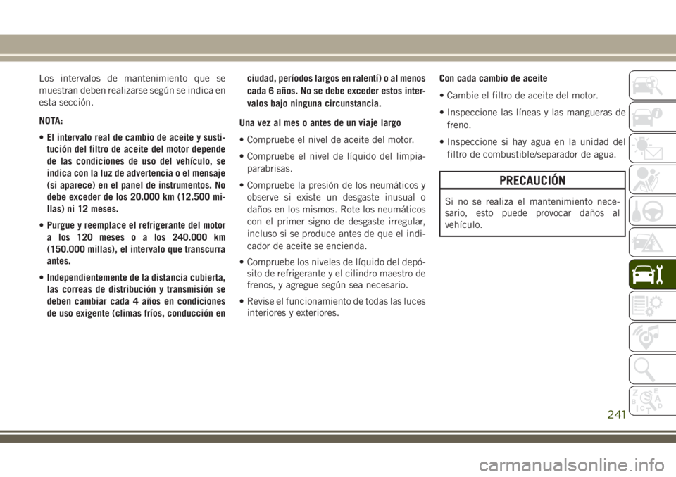JEEP CHEROKEE 2018  Manual de Empleo y Cuidado (in Spanish) Los intervalos de mantenimiento que se
muestran deben realizarse según se indica en
esta sección.
NOTA:
•El intervalo real de cambio de aceite y susti-
tución del filtro de aceite del motor depen
