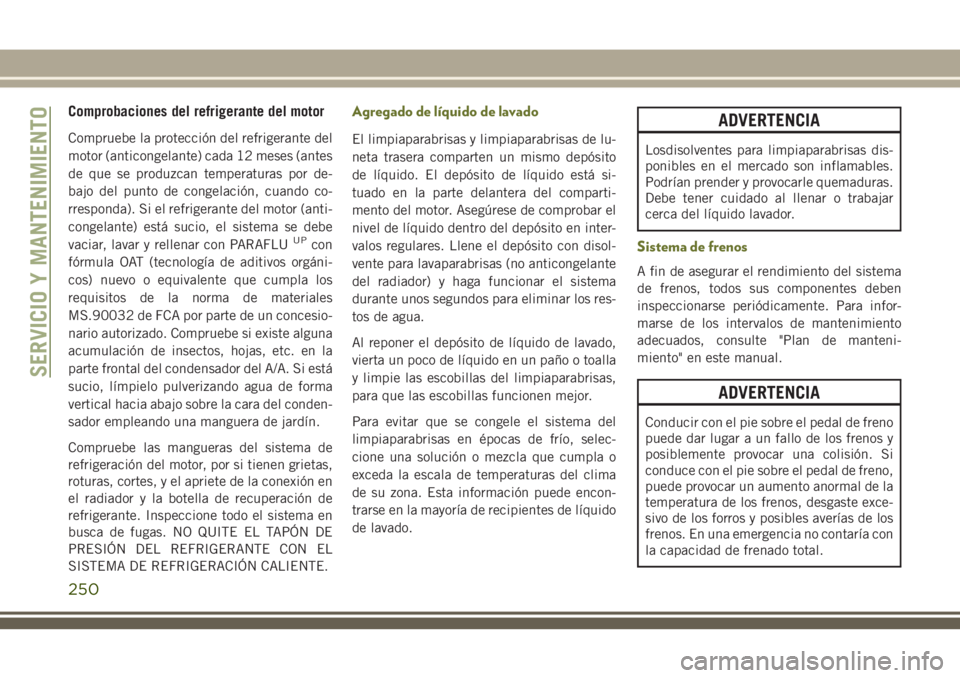 JEEP CHEROKEE 2018 Manual de Empleo y Cuidado (in Spanish) Comprobaciones del refrigerante del motor
Compruebe la protección del refrigerante del
motor (anticongelante) cada 12 meses (antes
de que se produzcan temperaturas por de-
bajo del punto de congelaci JEEP CHEROKEE 2018 Manual de Empleo y Cuidado (in Spanish) Comprobaciones del refrigerante del motor
Compruebe la protección del refrigerante del
motor (anticongelante) cada 12 meses (antes
de que se produzcan temperaturas por de-
bajo del punto de congelaci