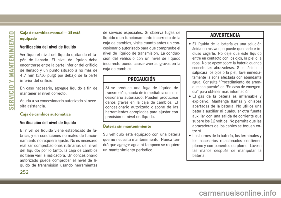 JEEP CHEROKEE 2018 Manual de Empleo y Cuidado (in Spanish) Caja de cambios manual — Si está
equipado
Verificación del nivel de líquido
Verifique el nivel del líquido quitando el ta-
pón de llenado. El nivel de líquido debe
encontrarse entre la parte i JEEP CHEROKEE 2018 Manual de Empleo y Cuidado (in Spanish) Caja de cambios manual — Si está
equipado
Verificación del nivel de líquido
Verifique el nivel del líquido quitando el ta-
pón de llenado. El nivel de líquido debe
encontrarse entre la parte i