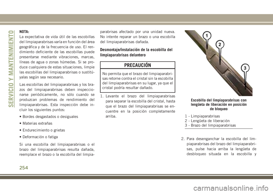 JEEP CHEROKEE 2018 Manual de Empleo y Cuidado (in Spanish) NOTA:
La expectativa de vida útil de las escobillas
del limpiaparabrisas varía en función del área
geográfica y de la frecuencia de uso. El ren-
dimiento deficiente de las escobillas puede
presen JEEP CHEROKEE 2018 Manual de Empleo y Cuidado (in Spanish) NOTA:
La expectativa de vida útil de las escobillas
del limpiaparabrisas varía en función del área
geográfica y de la frecuencia de uso. El ren-
dimiento deficiente de las escobillas puede
presen