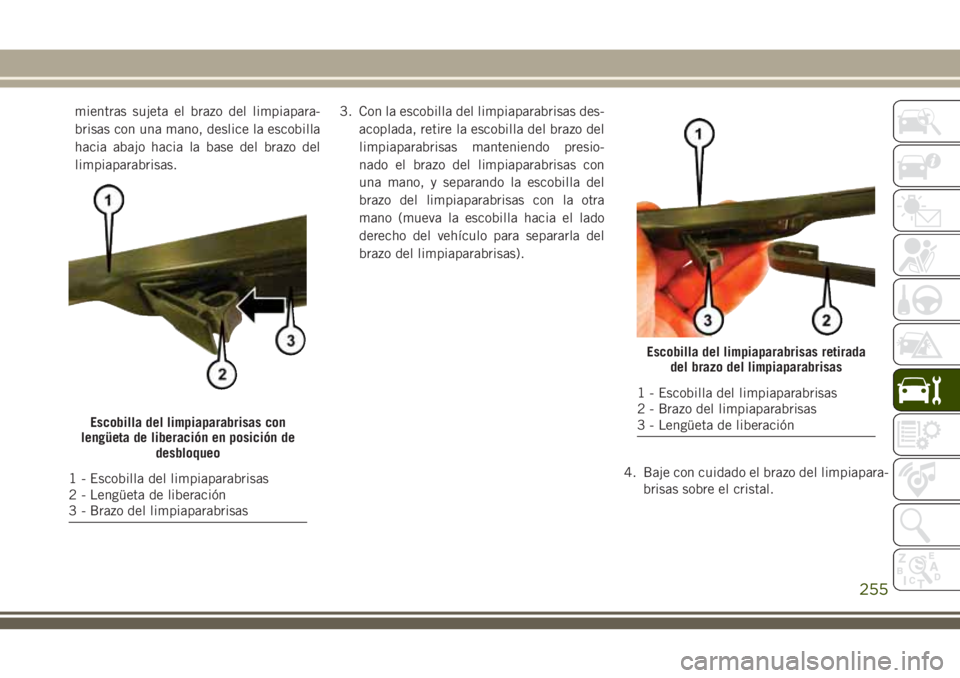 JEEP CHEROKEE 2018 Manual de Empleo y Cuidado (in Spanish) mientras sujeta el brazo del limpiapara-
brisas con una mano, deslice la escobilla
hacia abajo hacia la base del brazo del
limpiaparabrisas.3. Con la escobilla del limpiaparabrisas des-
acoplada, reti JEEP CHEROKEE 2018 Manual de Empleo y Cuidado (in Spanish) mientras sujeta el brazo del limpiapara-
brisas con una mano, deslice la escobilla
hacia abajo hacia la base del brazo del
limpiaparabrisas.3. Con la escobilla del limpiaparabrisas des-
acoplada, reti