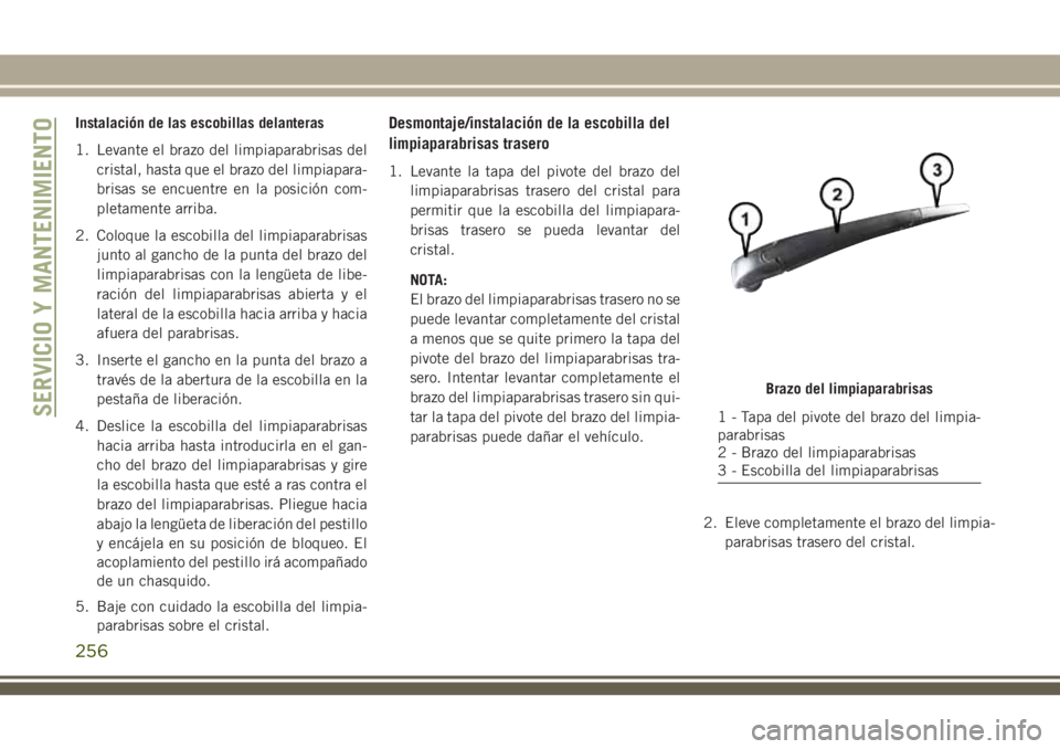 JEEP CHEROKEE 2018 Manual de Empleo y Cuidado (in Spanish) Instalación de las escobillas delanteras
1. Levante el brazo del limpiaparabrisas del
cristal, hasta que el brazo del limpiapara-
brisas se encuentre en la posición com-
pletamente arriba.
2. Coloqu JEEP CHEROKEE 2018 Manual de Empleo y Cuidado (in Spanish) Instalación de las escobillas delanteras
1. Levante el brazo del limpiaparabrisas del
cristal, hasta que el brazo del limpiapara-
brisas se encuentre en la posición com-
pletamente arriba.
2. Coloqu