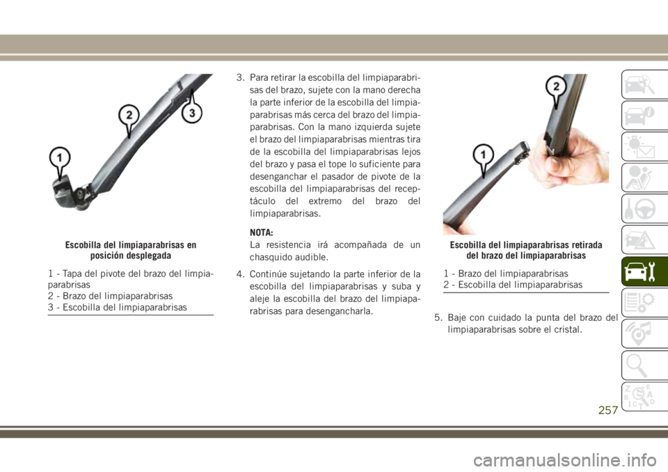 JEEP CHEROKEE 2018 Manual de Empleo y Cuidado (in Spanish) 3. Para retirar la escobilla del limpiaparabri-
sas del brazo, sujete con la mano derecha
la parte inferior de la escobilla del limpia-
parabrisas más cerca del brazo del limpia-
parabrisas. Con la m JEEP CHEROKEE 2018 Manual de Empleo y Cuidado (in Spanish) 3. Para retirar la escobilla del limpiaparabri-
sas del brazo, sujete con la mano derecha
la parte inferior de la escobilla del limpia-
parabrisas más cerca del brazo del limpia-
parabrisas. Con la m