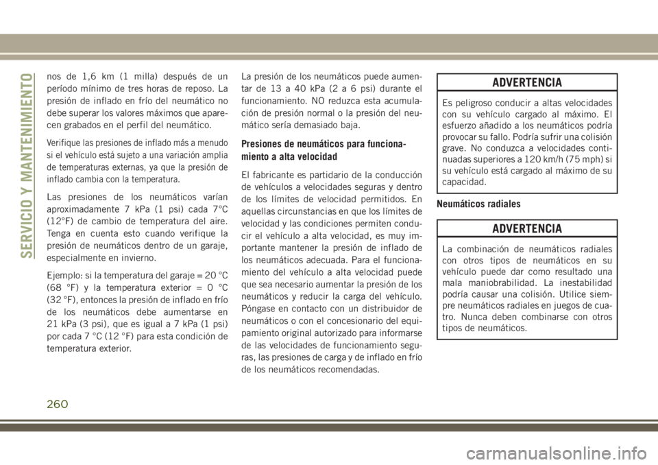 JEEP CHEROKEE 2018  Manual de Empleo y Cuidado (in Spanish) nos de 1,6 km (1 milla) después de un
período mínimo de tres horas de reposo. La
presión de inflado en frío del neumático no
debe superar los valores máximos que apare-
cen grabados en el perfi