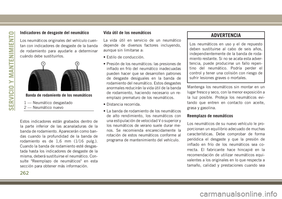 JEEP CHEROKEE 2018  Manual de Empleo y Cuidado (in Spanish) Indicadores de desgaste del neumático
Los neumáticos originales del vehículo cuen-
tan con indicadores de desgaste de la banda
de rodamiento para ayudarle a determinar
cuándo debe sustituirlos.
Es