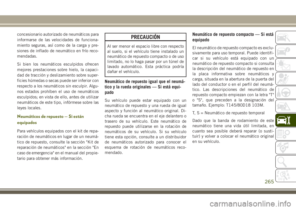 JEEP CHEROKEE 2018  Manual de Empleo y Cuidado (in Spanish) concesionario autorizado de neumáticos para
informarse de las velocidades de funciona-
miento seguras, así como de la carga y pre-
siones de inflado de neumático en frío reco-
mendadas.
Si bien lo