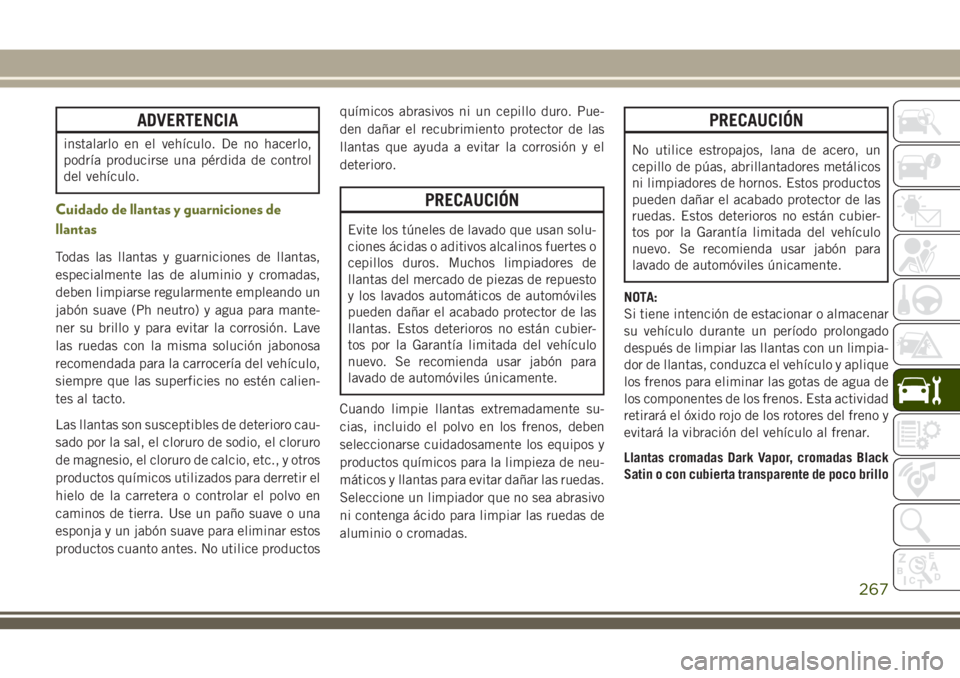 JEEP CHEROKEE 2018  Manual de Empleo y Cuidado (in Spanish) ADVERTENCIA
instalarlo en el vehículo. De no hacerlo,
podría producirse una pérdida de control
del vehículo.
Cuidado de llantas y guarniciones de
llantas
Todas las llantas y guarniciones de llanta