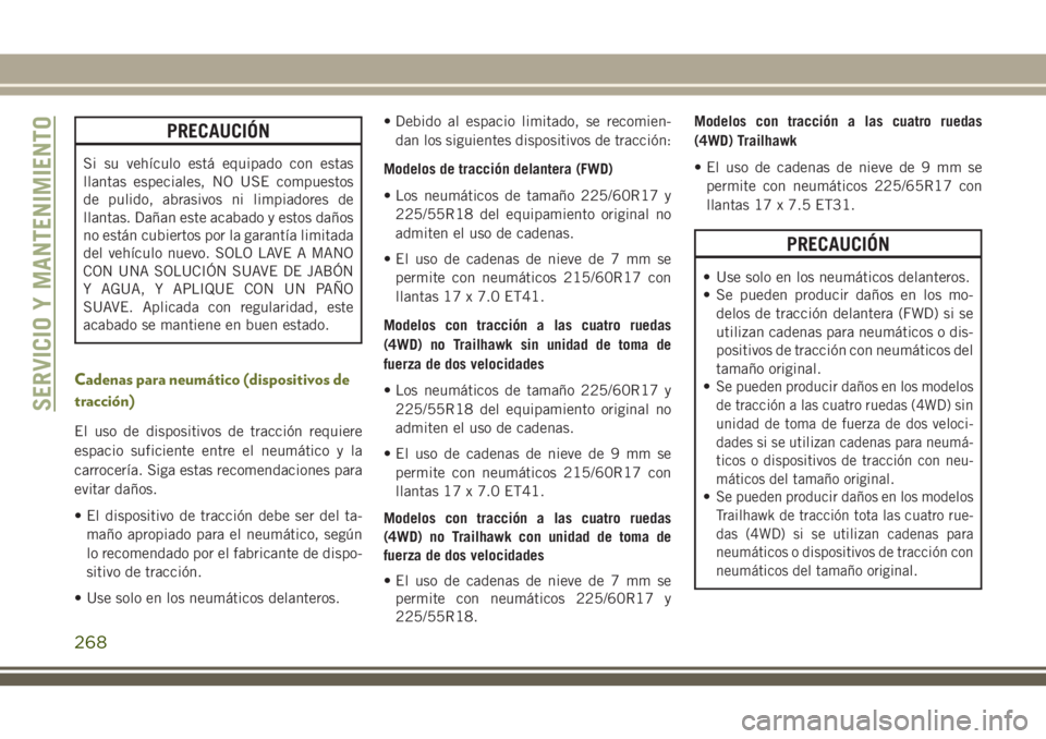 JEEP CHEROKEE 2018  Manual de Empleo y Cuidado (in Spanish) PRECAUCIÓN
Si su vehículo está equipado con estas
llantas especiales, NO USE compuestos
de pulido, abrasivos ni limpiadores de
llantas. Dañan este acabado y estos daños
no están cubiertos por la