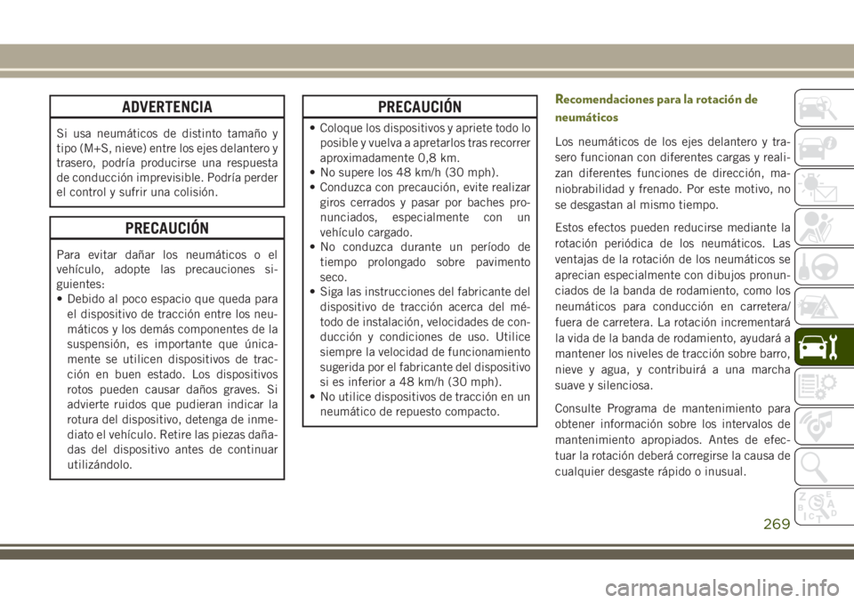JEEP CHEROKEE 2018 Manual de Empleo y Cuidado (in Spanish) ADVERTENCIA
Si usa neumáticos de distinto tamaño y
tipo (M+S, nieve) entre los ejes delantero y
trasero, podría producirse una respuesta
de conducción imprevisible. Podría perder
el control y suf JEEP CHEROKEE 2018 Manual de Empleo y Cuidado (in Spanish) ADVERTENCIA
Si usa neumáticos de distinto tamaño y
tipo (M+S, nieve) entre los ejes delantero y
trasero, podría producirse una respuesta
de conducción imprevisible. Podría perder
el control y suf
