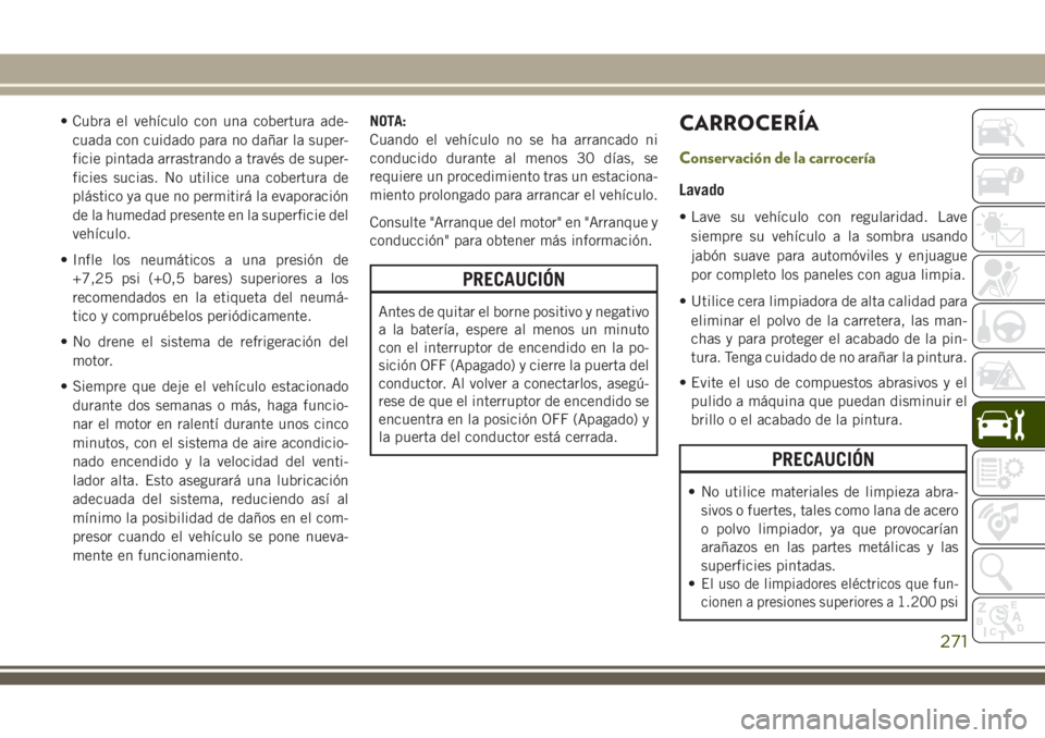 JEEP CHEROKEE 2018 Manual de Empleo y Cuidado (in Spanish) • Cubra el vehículo con una cobertura ade-
cuada con cuidado para no dañar la super-
ficie pintada arrastrando a través de super-
ficies sucias. No utilice una cobertura de
plástico ya que no pe JEEP CHEROKEE 2018 Manual de Empleo y Cuidado (in Spanish) • Cubra el vehículo con una cobertura ade-
cuada con cuidado para no dañar la super-
ficie pintada arrastrando a través de super-
ficies sucias. No utilice una cobertura de
plástico ya que no pe