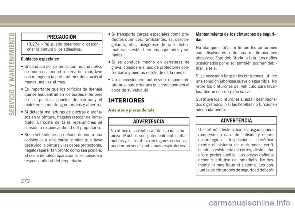 JEEP CHEROKEE 2018 Manual de Empleo y Cuidado (in Spanish) PRECAUCIÓN
(8.274 kPa) puede deteriorar o descon-
char la pintura y los adhesivos.
Cuidados especiales
• Si conduce por caminos con mucho polvo,
de mucha salinidad o cerca del mar, lave
con manguer JEEP CHEROKEE 2018 Manual de Empleo y Cuidado (in Spanish) PRECAUCIÓN
(8.274 kPa) puede deteriorar o descon-
char la pintura y los adhesivos.
Cuidados especiales
• Si conduce por caminos con mucho polvo,
de mucha salinidad o cerca del mar, lave
con manguer