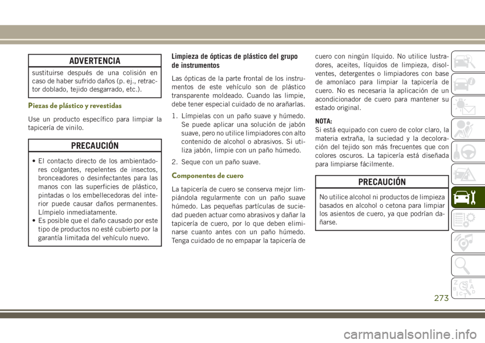 JEEP CHEROKEE 2018 Manual de Empleo y Cuidado (in Spanish) ADVERTENCIA
sustituirse después de una colisión en
caso de haber sufrido daños (p. ej., retrac-
tor doblado, tejido desgarrado, etc.).
Piezas de plástico y revestidas
Use un producto específico p JEEP CHEROKEE 2018 Manual de Empleo y Cuidado (in Spanish) ADVERTENCIA
sustituirse después de una colisión en
caso de haber sufrido daños (p. ej., retrac-
tor doblado, tejido desgarrado, etc.).
Piezas de plástico y revestidas
Use un producto específico p