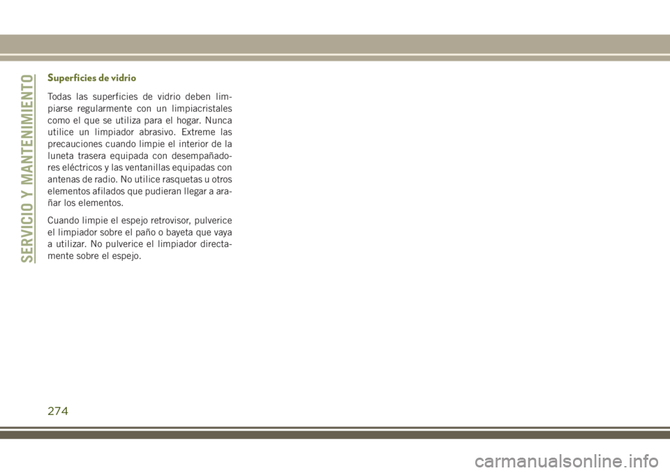 JEEP CHEROKEE 2018 Manual de Empleo y Cuidado (in Spanish) Superficies de vidrio
Todas las superficies de vidrio deben lim-
piarse regularmente con un limpiacristales
como el que se utiliza para el hogar. Nunca
utilice un limpiador abrasivo. Extreme las
preca JEEP CHEROKEE 2018 Manual de Empleo y Cuidado (in Spanish) Superficies de vidrio
Todas las superficies de vidrio deben lim-
piarse regularmente con un limpiacristales
como el que se utiliza para el hogar. Nunca
utilice un limpiador abrasivo. Extreme las
preca